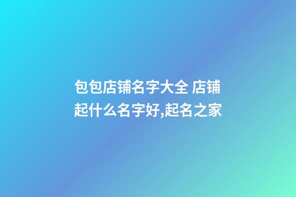 包包店铺名字大全 店铺起什么名字好,起名之家-第1张-店铺起名-玄机派